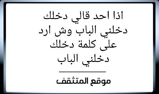 وش ارد دخلك دخلني الباب ؟ اذا احد قالي دخلك دخلني الباب وش ارد ؟ دخلك دخلني الباب وش ارد ؟ دخلك دخلني الباب وش اقول ؟ اذا احد قالي دخلك دخلني الباب وش ارد عليه