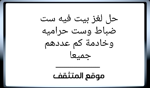 لغز بيت فيه ست ضباط وست حراميه وخادمة كم عددهم